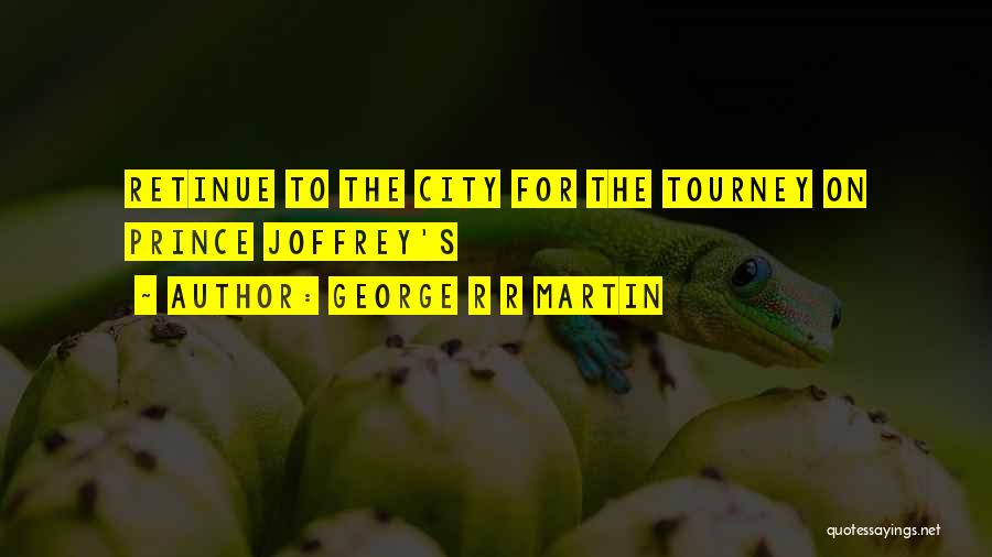 George R R Martin Quotes: Retinue To The City For The Tourney On Prince Joffrey's