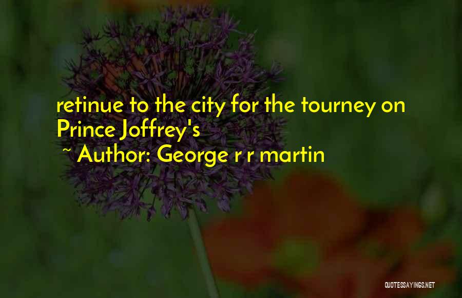 George R R Martin Quotes: Retinue To The City For The Tourney On Prince Joffrey's
