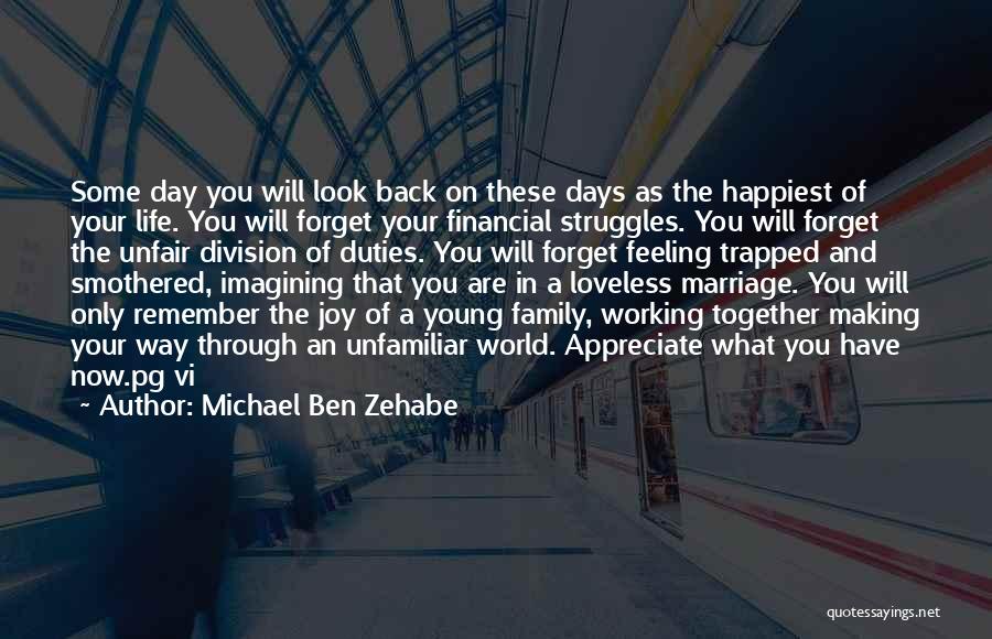 Michael Ben Zehabe Quotes: Some Day You Will Look Back On These Days As The Happiest Of Your Life. You Will Forget Your Financial