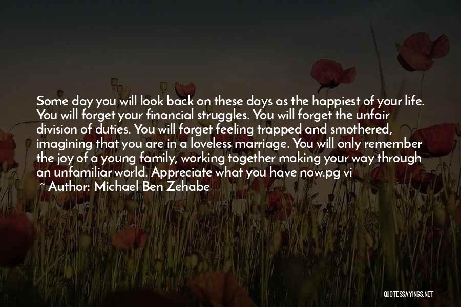 Michael Ben Zehabe Quotes: Some Day You Will Look Back On These Days As The Happiest Of Your Life. You Will Forget Your Financial