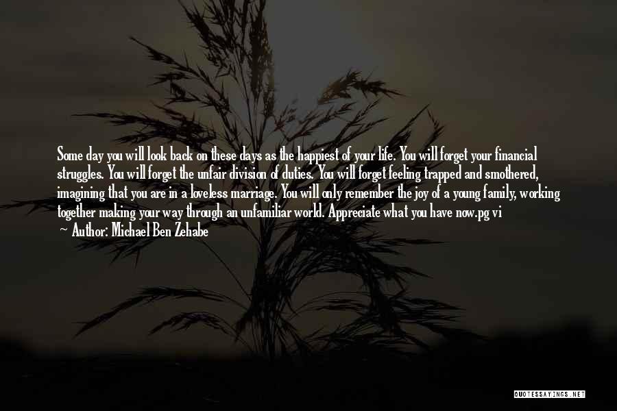 Michael Ben Zehabe Quotes: Some Day You Will Look Back On These Days As The Happiest Of Your Life. You Will Forget Your Financial