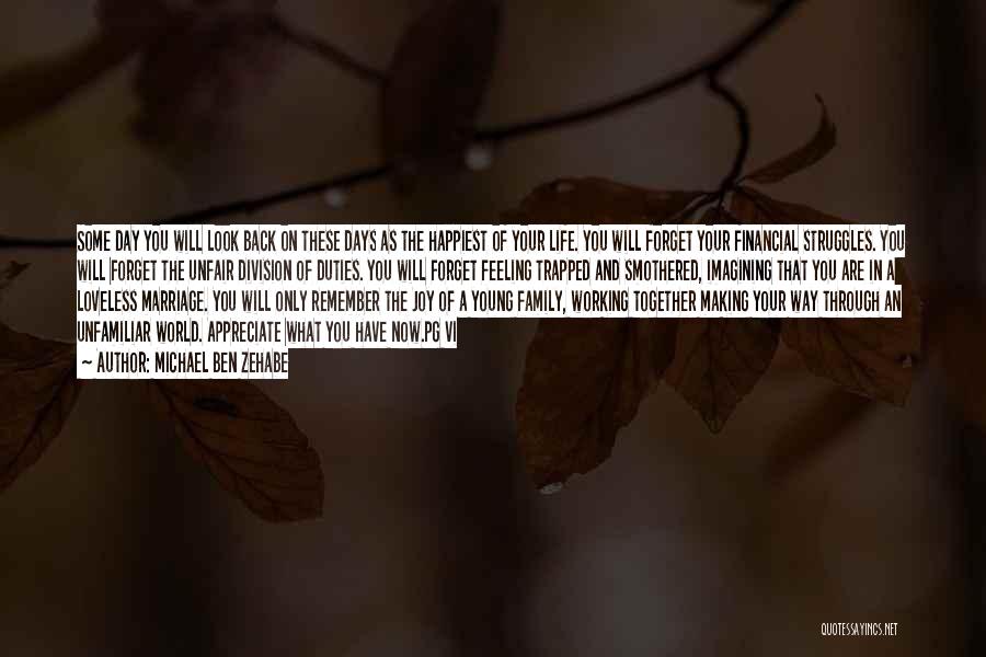 Michael Ben Zehabe Quotes: Some Day You Will Look Back On These Days As The Happiest Of Your Life. You Will Forget Your Financial