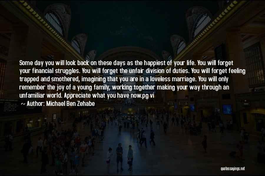 Michael Ben Zehabe Quotes: Some Day You Will Look Back On These Days As The Happiest Of Your Life. You Will Forget Your Financial