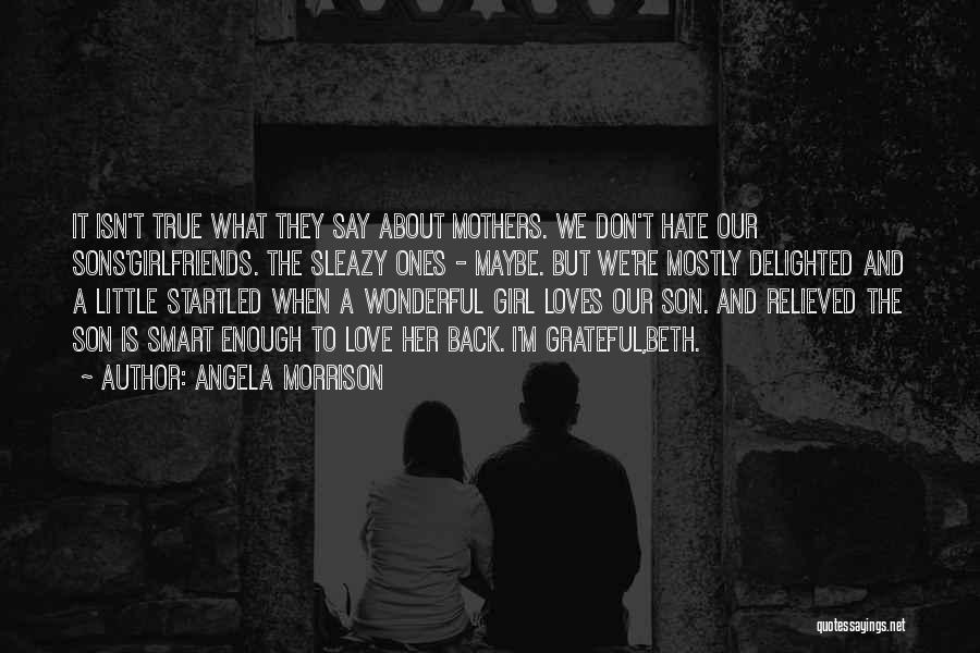 Angela Morrison Quotes: It Isn't True What They Say About Mothers. We Don't Hate Our Sons'girlfriends. The Sleazy Ones - Maybe. But We're