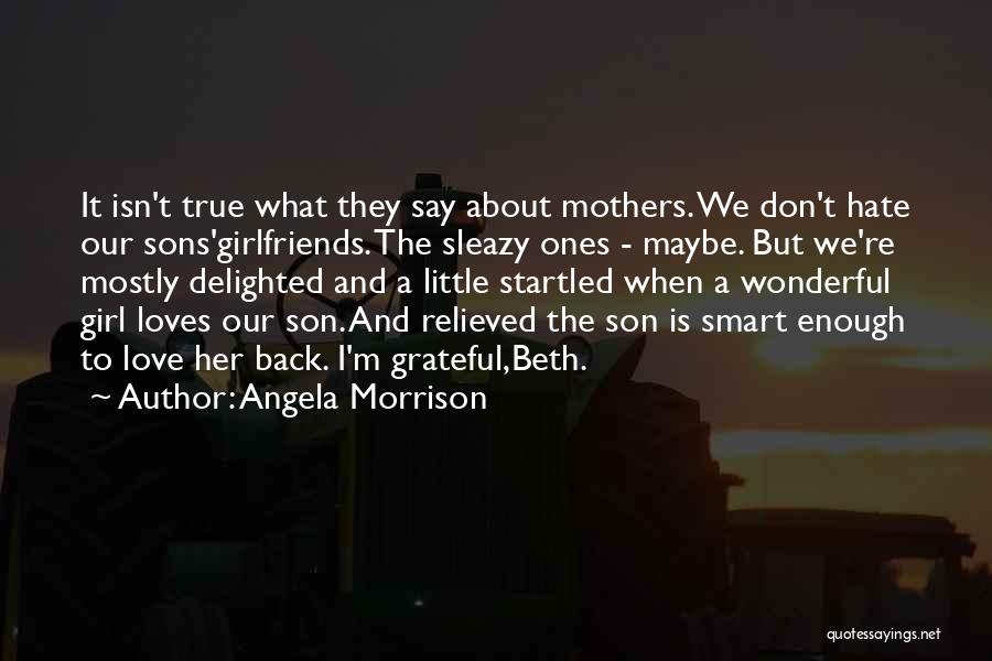 Angela Morrison Quotes: It Isn't True What They Say About Mothers. We Don't Hate Our Sons'girlfriends. The Sleazy Ones - Maybe. But We're