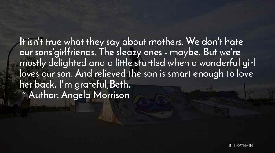 Angela Morrison Quotes: It Isn't True What They Say About Mothers. We Don't Hate Our Sons'girlfriends. The Sleazy Ones - Maybe. But We're