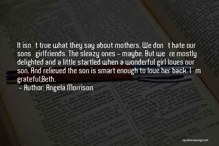 Angela Morrison Quotes: It Isn't True What They Say About Mothers. We Don't Hate Our Sons'girlfriends. The Sleazy Ones - Maybe. But We're