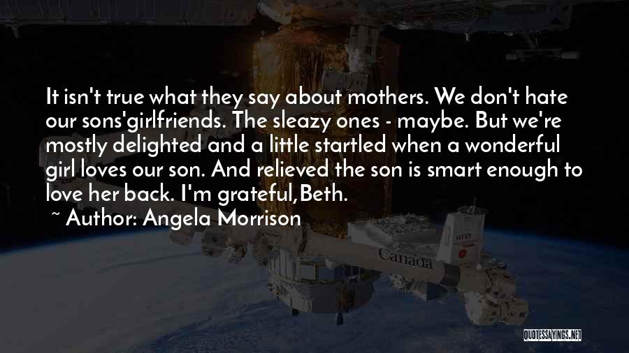 Angela Morrison Quotes: It Isn't True What They Say About Mothers. We Don't Hate Our Sons'girlfriends. The Sleazy Ones - Maybe. But We're