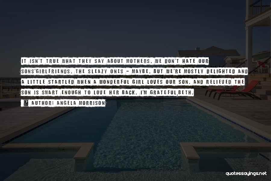 Angela Morrison Quotes: It Isn't True What They Say About Mothers. We Don't Hate Our Sons'girlfriends. The Sleazy Ones - Maybe. But We're