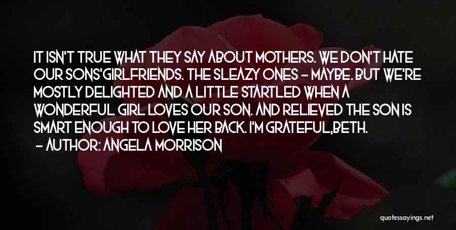 Angela Morrison Quotes: It Isn't True What They Say About Mothers. We Don't Hate Our Sons'girlfriends. The Sleazy Ones - Maybe. But We're