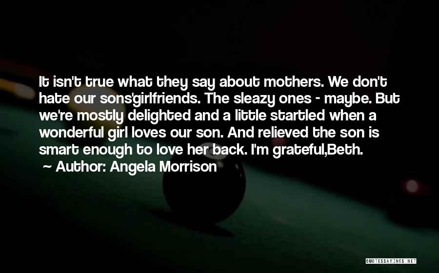 Angela Morrison Quotes: It Isn't True What They Say About Mothers. We Don't Hate Our Sons'girlfriends. The Sleazy Ones - Maybe. But We're