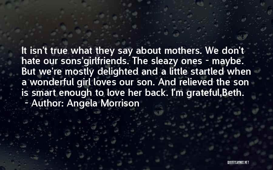 Angela Morrison Quotes: It Isn't True What They Say About Mothers. We Don't Hate Our Sons'girlfriends. The Sleazy Ones - Maybe. But We're