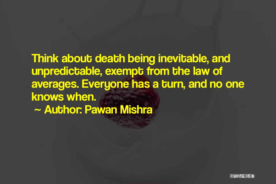 Pawan Mishra Quotes: Think About Death Being Inevitable, And Unpredictable, Exempt From The Law Of Averages. Everyone Has A Turn, And No One