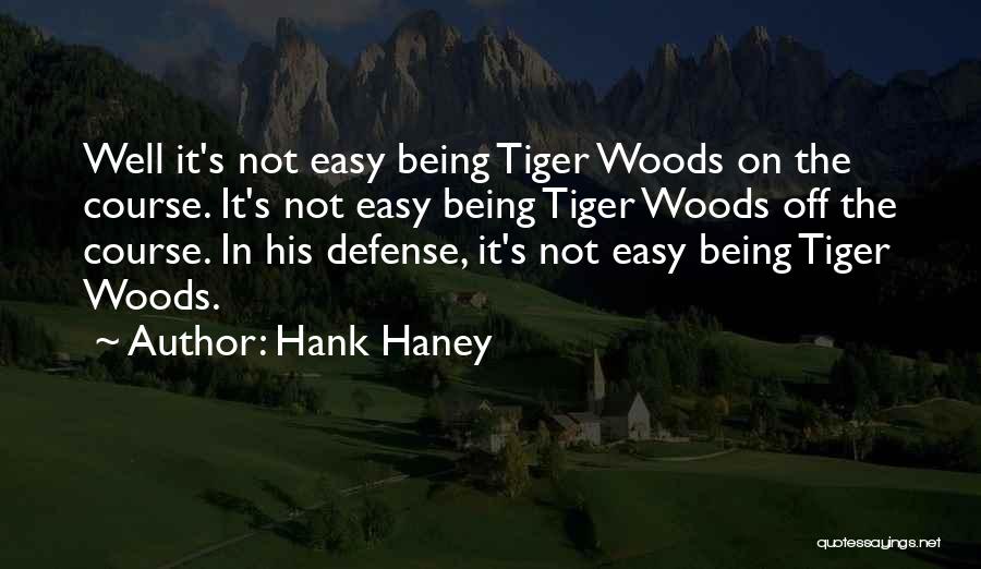 Hank Haney Quotes: Well It's Not Easy Being Tiger Woods On The Course. It's Not Easy Being Tiger Woods Off The Course. In