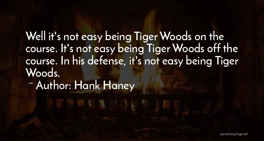 Hank Haney Quotes: Well It's Not Easy Being Tiger Woods On The Course. It's Not Easy Being Tiger Woods Off The Course. In