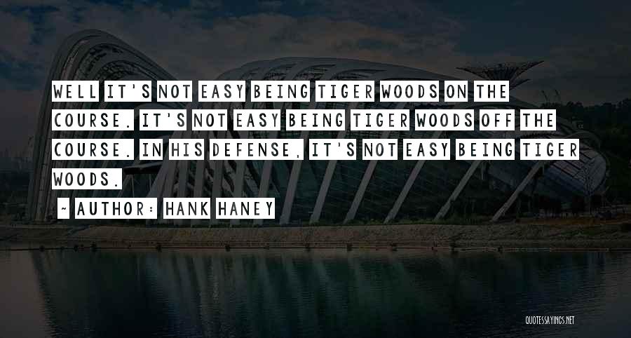 Hank Haney Quotes: Well It's Not Easy Being Tiger Woods On The Course. It's Not Easy Being Tiger Woods Off The Course. In