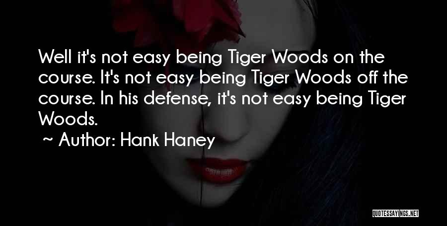 Hank Haney Quotes: Well It's Not Easy Being Tiger Woods On The Course. It's Not Easy Being Tiger Woods Off The Course. In