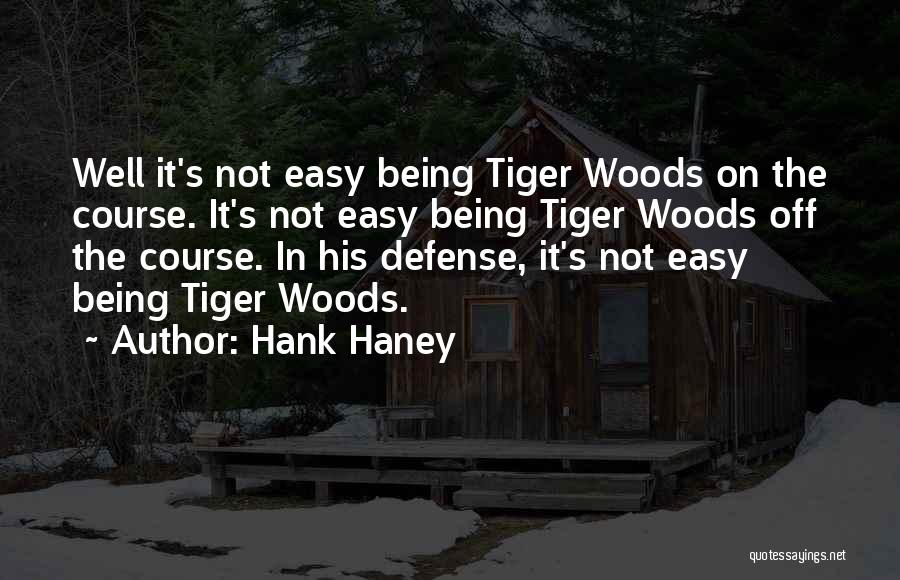 Hank Haney Quotes: Well It's Not Easy Being Tiger Woods On The Course. It's Not Easy Being Tiger Woods Off The Course. In