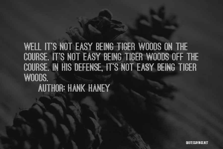 Hank Haney Quotes: Well It's Not Easy Being Tiger Woods On The Course. It's Not Easy Being Tiger Woods Off The Course. In