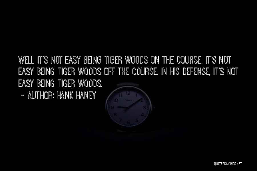 Hank Haney Quotes: Well It's Not Easy Being Tiger Woods On The Course. It's Not Easy Being Tiger Woods Off The Course. In