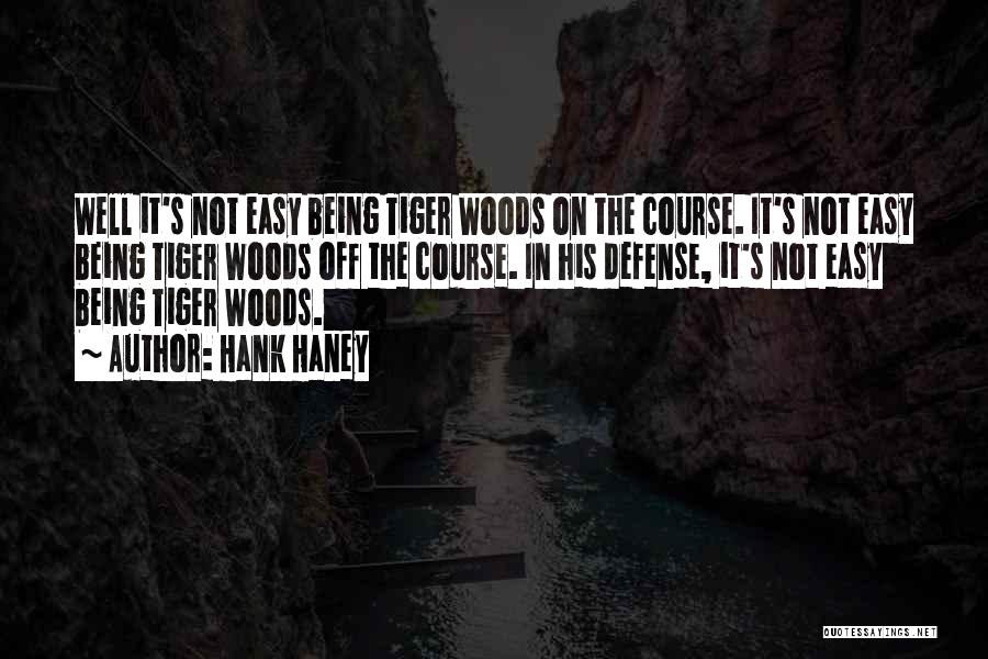 Hank Haney Quotes: Well It's Not Easy Being Tiger Woods On The Course. It's Not Easy Being Tiger Woods Off The Course. In