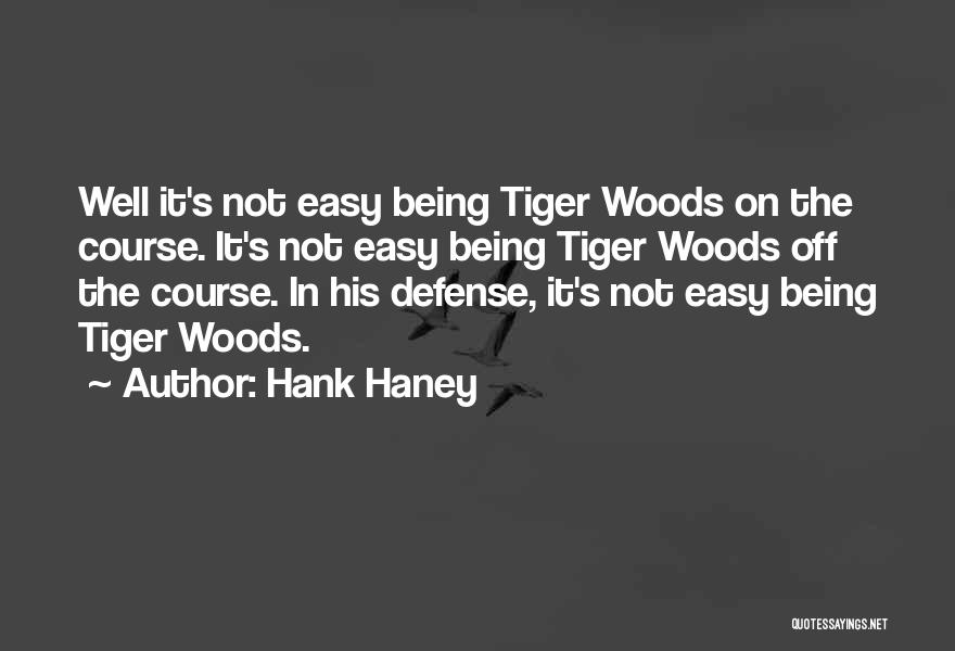 Hank Haney Quotes: Well It's Not Easy Being Tiger Woods On The Course. It's Not Easy Being Tiger Woods Off The Course. In