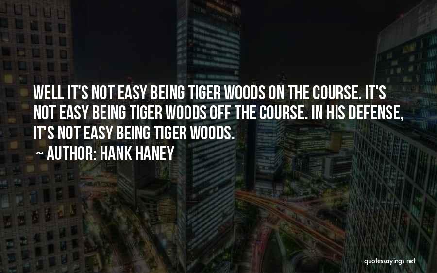 Hank Haney Quotes: Well It's Not Easy Being Tiger Woods On The Course. It's Not Easy Being Tiger Woods Off The Course. In