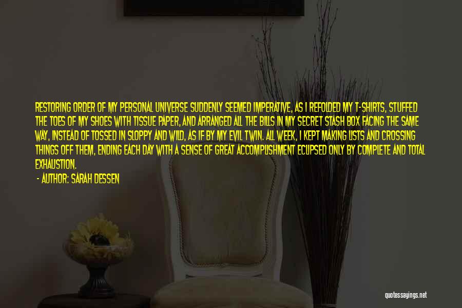 Sarah Dessen Quotes: Restoring Order Of My Personal Universe Suddenly Seemed Imperative, As I Refolded My T-shirts, Stuffed The Toes Of My Shoes