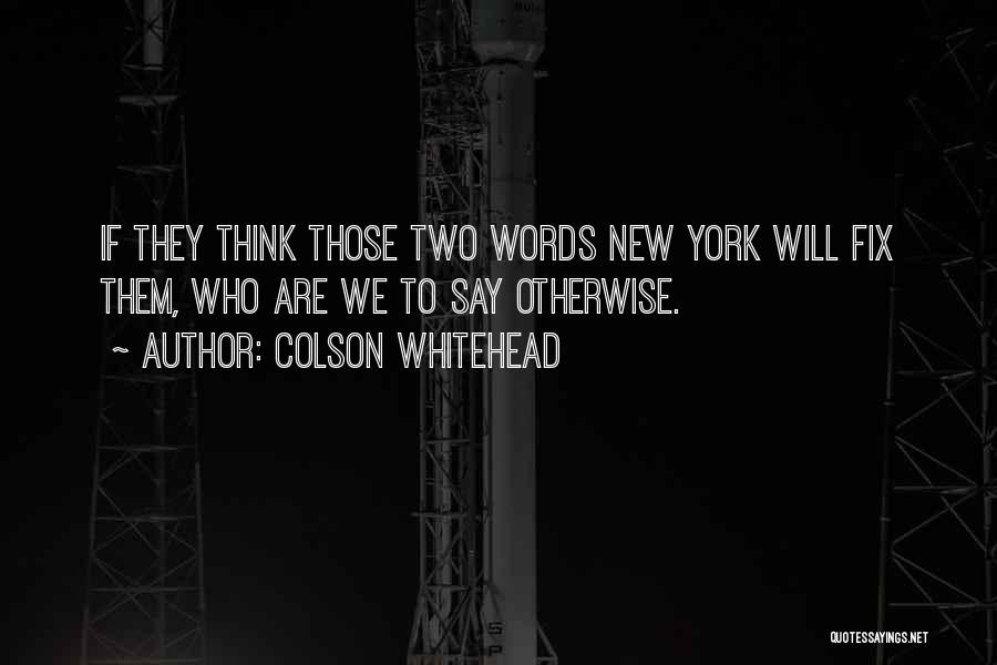 Colson Whitehead Quotes: If They Think Those Two Words New York Will Fix Them, Who Are We To Say Otherwise.