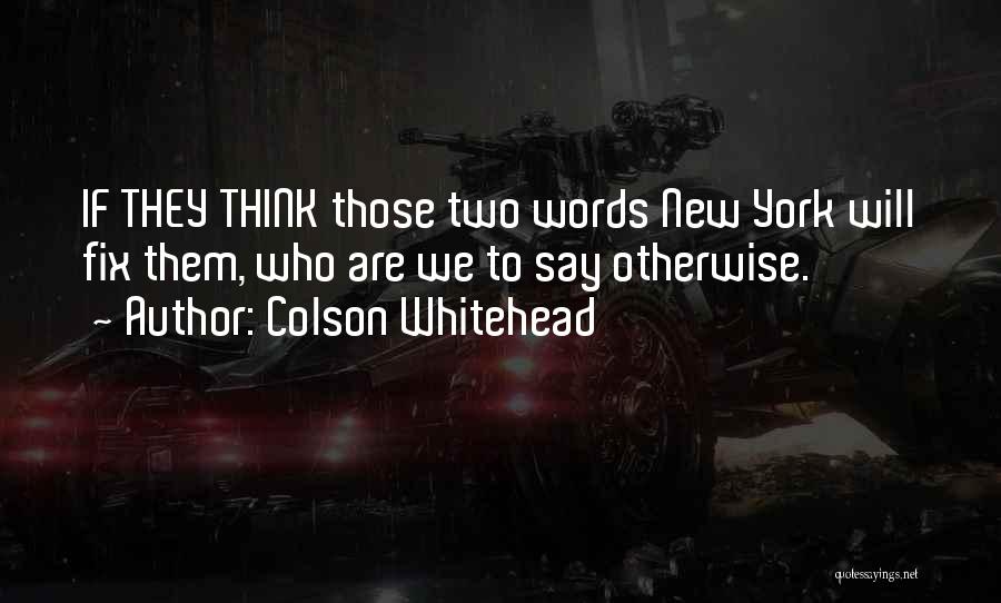 Colson Whitehead Quotes: If They Think Those Two Words New York Will Fix Them, Who Are We To Say Otherwise.