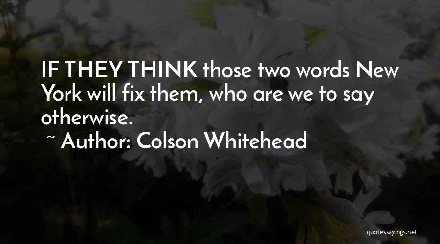 Colson Whitehead Quotes: If They Think Those Two Words New York Will Fix Them, Who Are We To Say Otherwise.