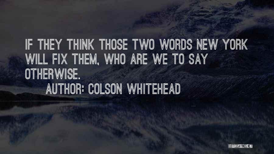 Colson Whitehead Quotes: If They Think Those Two Words New York Will Fix Them, Who Are We To Say Otherwise.