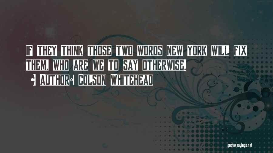 Colson Whitehead Quotes: If They Think Those Two Words New York Will Fix Them, Who Are We To Say Otherwise.