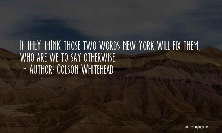 Colson Whitehead Quotes: If They Think Those Two Words New York Will Fix Them, Who Are We To Say Otherwise.