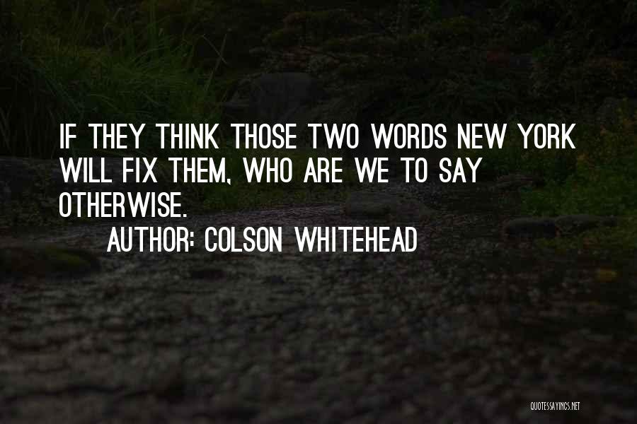 Colson Whitehead Quotes: If They Think Those Two Words New York Will Fix Them, Who Are We To Say Otherwise.