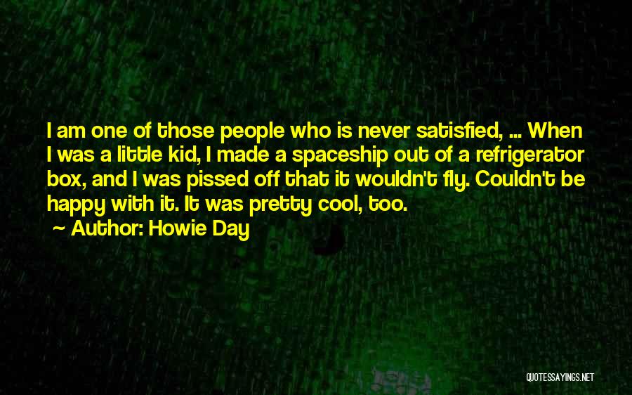 Howie Day Quotes: I Am One Of Those People Who Is Never Satisfied, ... When I Was A Little Kid, I Made A