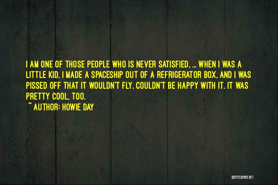 Howie Day Quotes: I Am One Of Those People Who Is Never Satisfied, ... When I Was A Little Kid, I Made A