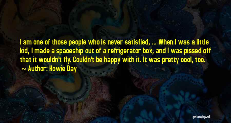 Howie Day Quotes: I Am One Of Those People Who Is Never Satisfied, ... When I Was A Little Kid, I Made A