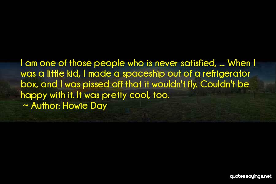 Howie Day Quotes: I Am One Of Those People Who Is Never Satisfied, ... When I Was A Little Kid, I Made A