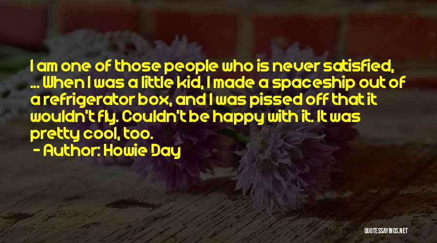 Howie Day Quotes: I Am One Of Those People Who Is Never Satisfied, ... When I Was A Little Kid, I Made A