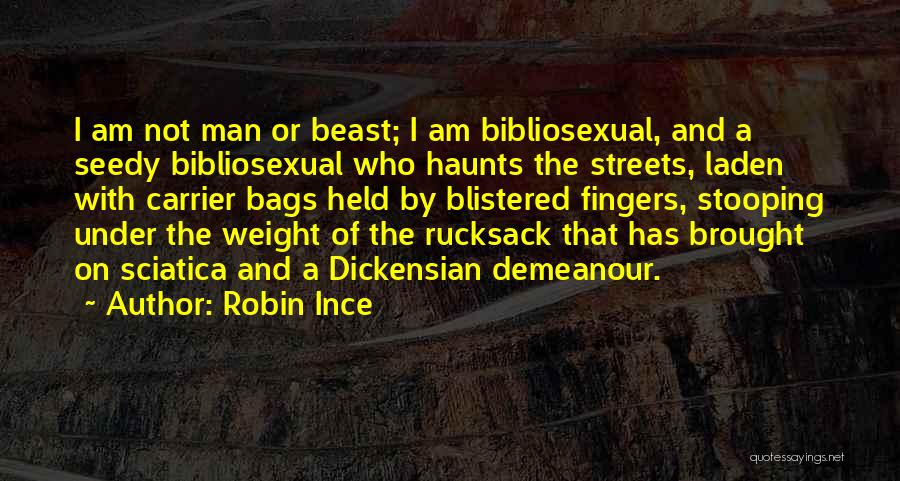 Robin Ince Quotes: I Am Not Man Or Beast; I Am Bibliosexual, And A Seedy Bibliosexual Who Haunts The Streets, Laden With Carrier