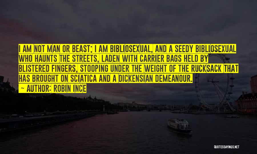 Robin Ince Quotes: I Am Not Man Or Beast; I Am Bibliosexual, And A Seedy Bibliosexual Who Haunts The Streets, Laden With Carrier