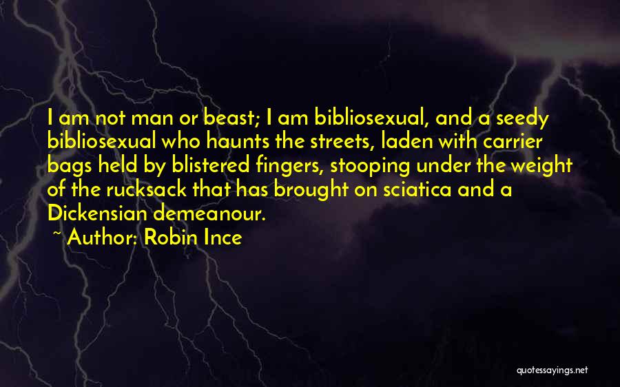 Robin Ince Quotes: I Am Not Man Or Beast; I Am Bibliosexual, And A Seedy Bibliosexual Who Haunts The Streets, Laden With Carrier