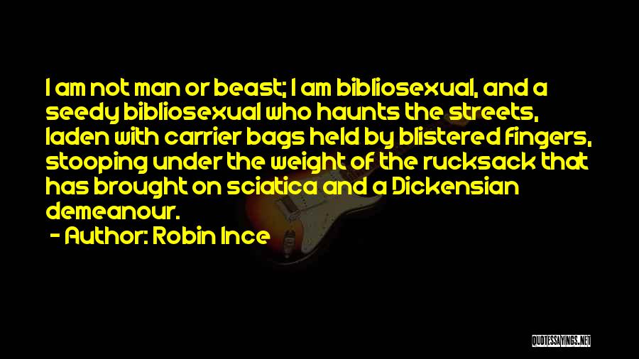 Robin Ince Quotes: I Am Not Man Or Beast; I Am Bibliosexual, And A Seedy Bibliosexual Who Haunts The Streets, Laden With Carrier
