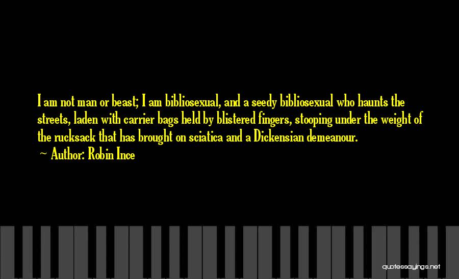 Robin Ince Quotes: I Am Not Man Or Beast; I Am Bibliosexual, And A Seedy Bibliosexual Who Haunts The Streets, Laden With Carrier