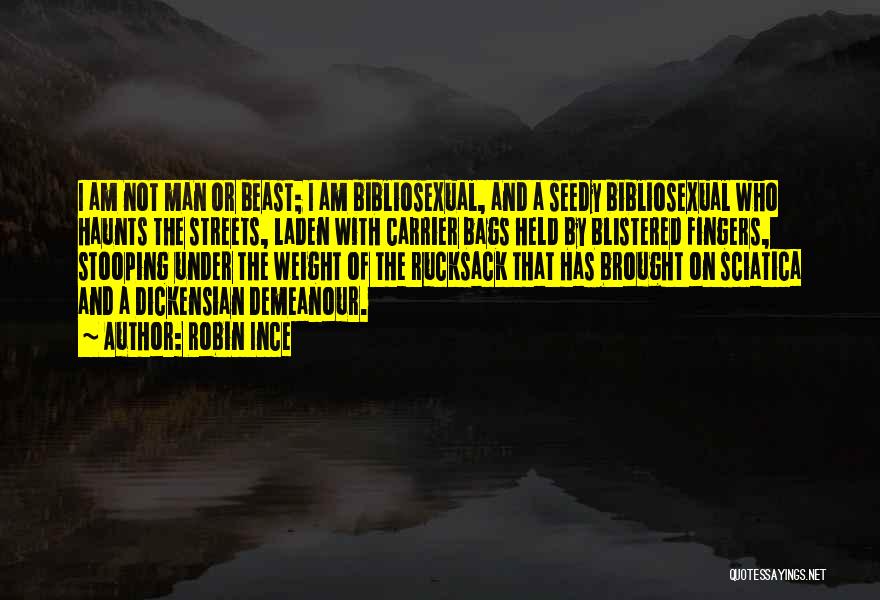 Robin Ince Quotes: I Am Not Man Or Beast; I Am Bibliosexual, And A Seedy Bibliosexual Who Haunts The Streets, Laden With Carrier