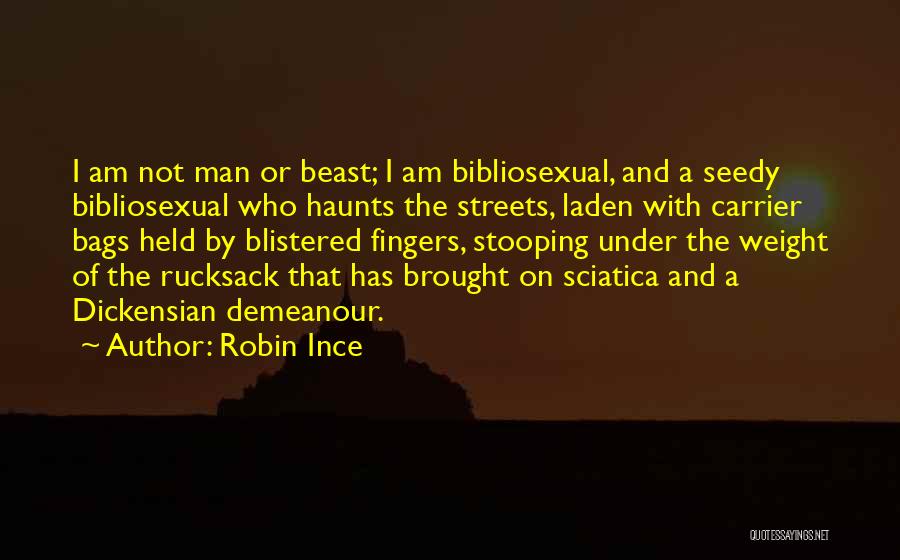 Robin Ince Quotes: I Am Not Man Or Beast; I Am Bibliosexual, And A Seedy Bibliosexual Who Haunts The Streets, Laden With Carrier