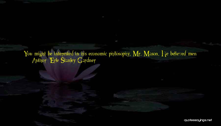 Erle Stanley Gardner Quotes: You Might Be Interested In His Economic Philosophy, Mr. Mason. He Believed Men Attached Too Much Importance To Money As