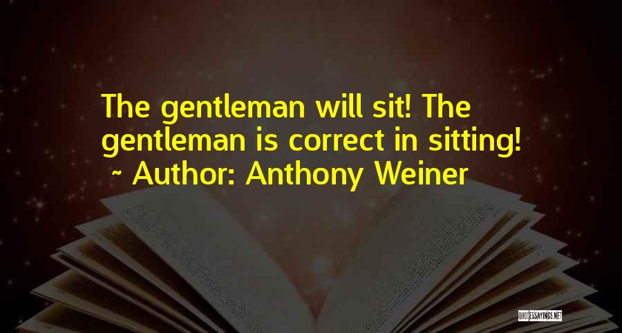 Anthony Weiner Quotes: The Gentleman Will Sit! The Gentleman Is Correct In Sitting!