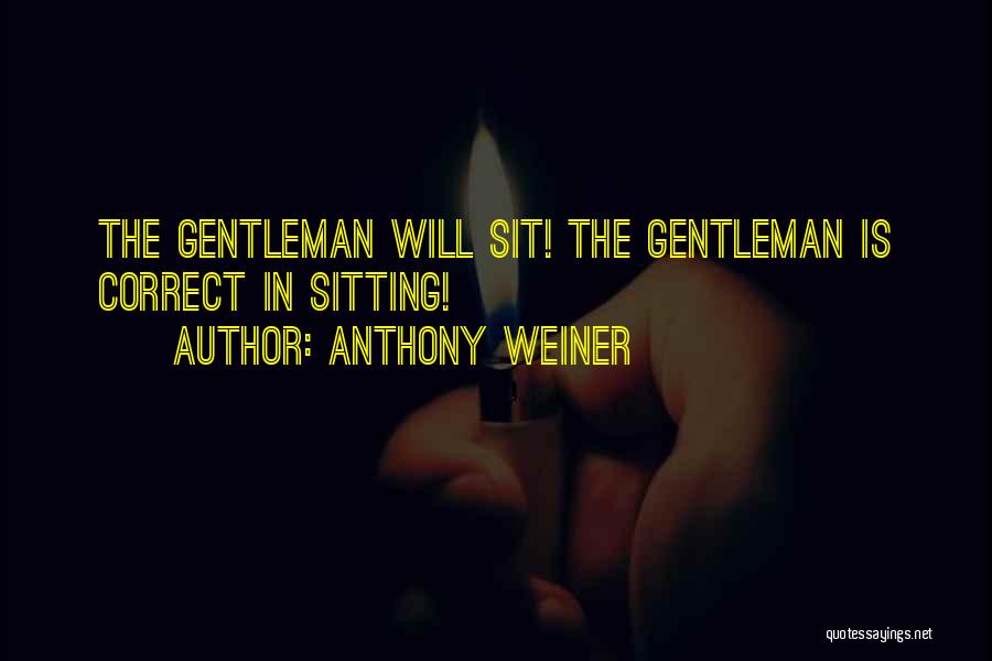 Anthony Weiner Quotes: The Gentleman Will Sit! The Gentleman Is Correct In Sitting!